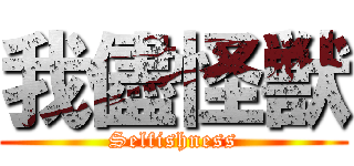 我儘怪獣 (Selfishness)