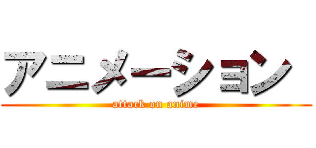 アニメーション  (attack on anime)