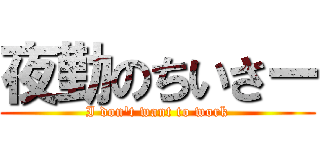 夜勤のちいさー (I don\'t want to work)