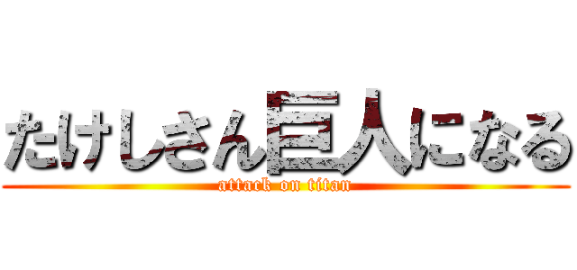 たけしさん巨人になる (attack on titan)