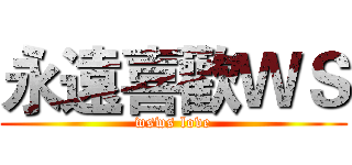 永遠喜歡ＷＳ (wsws love)