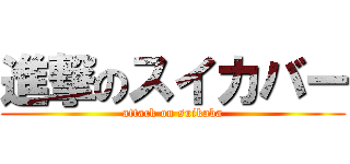 進撃のスイカバー (attack on suikaba)