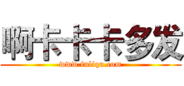 啊卡卡卡多发 (www.fuliqu.com)