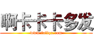 啊卡卡卡多发 (www.fuliqu.com)