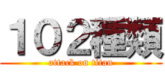 １０２種類 (attack on titan)