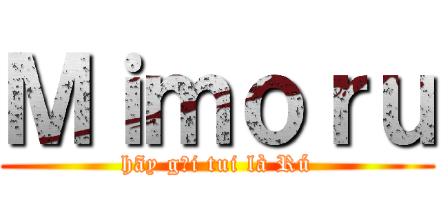 Ｍｉｍｏｒｕ (hãy gọi tui là Rú)