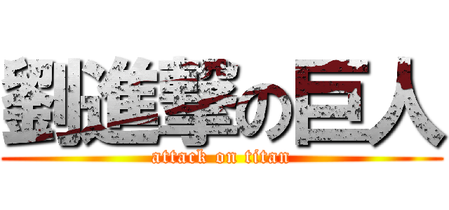 劉進撃の巨人 (attack on titan)