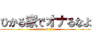 ひかる家でオナるなよ (attack on titan)
