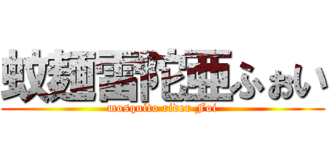 蚊麺雷陀亜ふぉい (mosquito rider Foi)