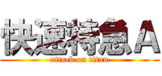 快速特急Ａ (attack on titan)