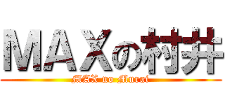 ＭＡＸの村井 (MAX no Murai)