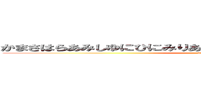 かまさはらあみしゆにひにみりあはまはやあわかはまはやあわたはまさ (attack on titan)