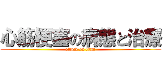 心筋梗塞の病態と治療 (attack on titan)