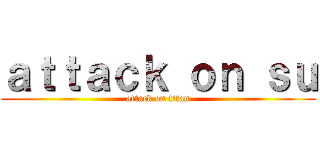 ａｔｔａｃｋ ｏｎ ｓｕ (attack on titan)