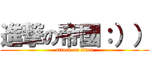 進撃の帝國：）） (attack on titan)
