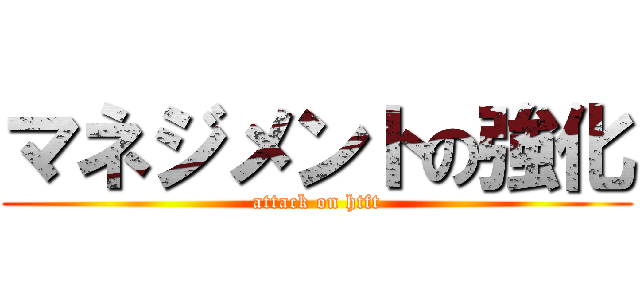 マネジメントの強化 (attack on htft)