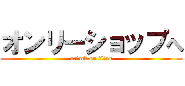オンリーショップへ (attack on titan)
