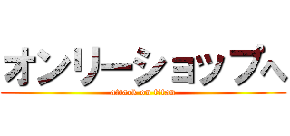 オンリーショップへ (attack on titan)