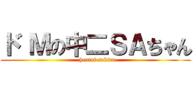 ド Ｍの中二ＳＡちゃん (  hentai sakira)
