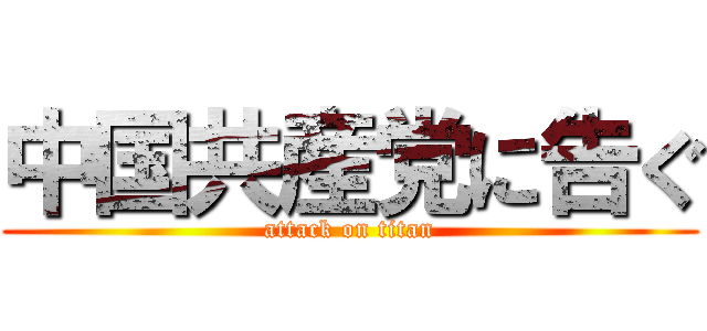 中国共産党に告ぐ (attack on titan)