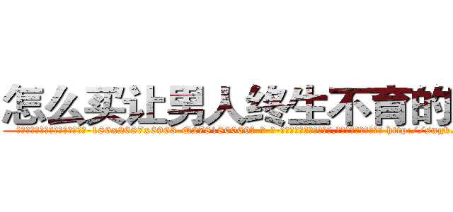 怎么买让男人终生不育的药物 (怎么买让男人终生不育的药物【电-186x2687x6963-Q278180069元-吉-药-业】我们做的是长期生意,靠的是老客户长期支持 http://sngk.net/glrnJr
)