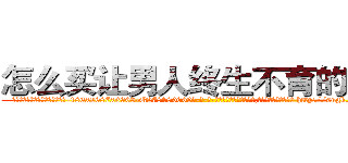 怎么买让男人终生不育的药物 (怎么买让男人终生不育的药物【电-186x2687x6963-Q278180069元-吉-药-业】我们做的是长期生意,靠的是老客户长期支持 http://sngk.net/glrnJr
)