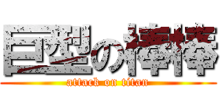 巨型の棒棒 (attack on titan)