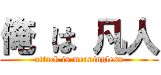 俺 は 凡人 (attack is meaningless)