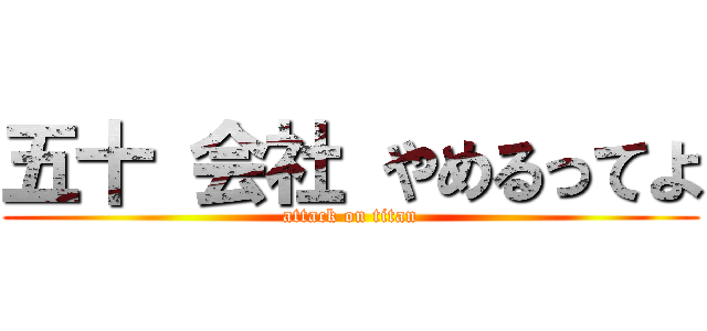 五十 会社 やめるってよ (attack on titan)