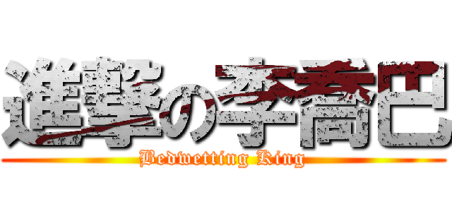 進撃の李喬巴 (Bedwetting King)