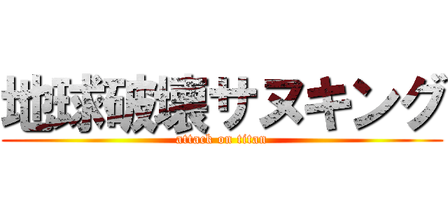 地球破壊サヌキング (attack on titan)