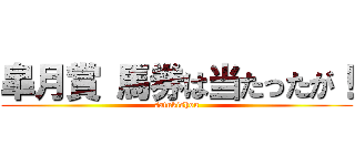 皐月賞 馬券は当たったが！ (satukishou)