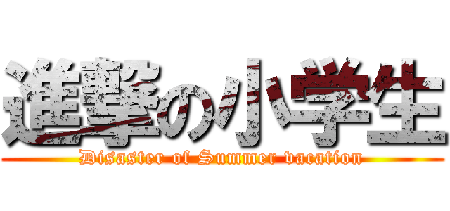 進撃の小学生 (Disaster of Summer vacation)