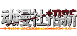 动漫社招新 (X-dream animation club recruit new)