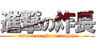 進撃の炸長 (attack on Fried length)