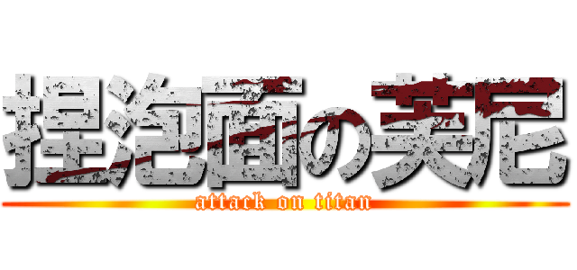 捏泡面の芙尼 (attack on titan)
