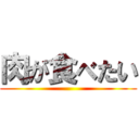 肉が食べたい ()