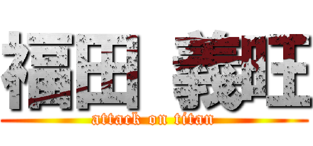 福田 義旺 (attack on titan)