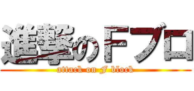 進撃のＦブロ (attack on F block)