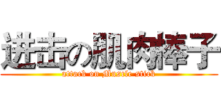 进击の肌肉棒子 (attack on Muscle stick)