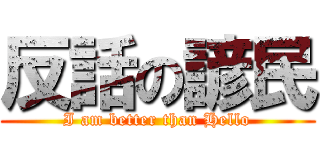 反話の諺民 (I am better than Hello)