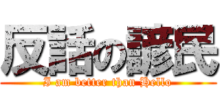 反話の諺民 (I am better than Hello)