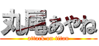 丸尾あやね (attack on titan)