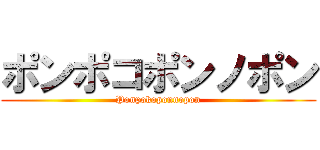ポンポコポンノポン (Ponpokoponnopon)