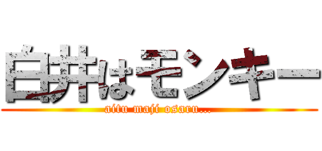 白井はモンキー (aitu maji osaru…)
