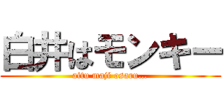 白井はモンキー (aitu maji osaru…)