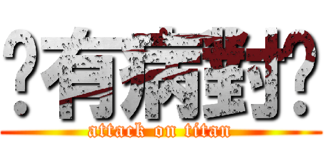 你有病對嗎 (attack on titan)