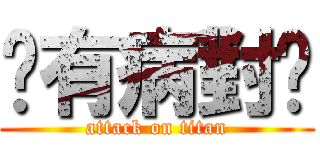 你有病對嗎 (attack on titan)