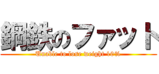 鋼鉄のファット (Unable to lose weight 10%)