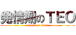 発情期のＴＥＯ (attack on titan)